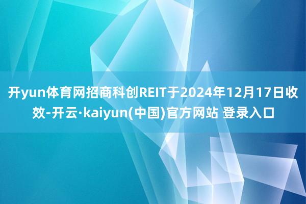 开yun体育网招商科创REIT于2024年12月17日收效-开云·kaiyun(中国)官方网站 登录入口