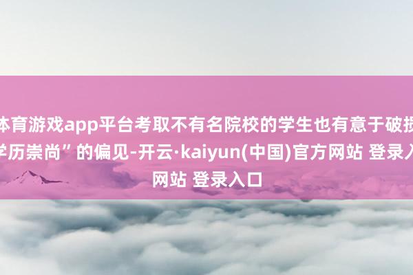 体育游戏app平台考取不有名院校的学生也有意于破损“学历崇尚”的偏见-开云·kaiyun(中国)官方网站 登录入口